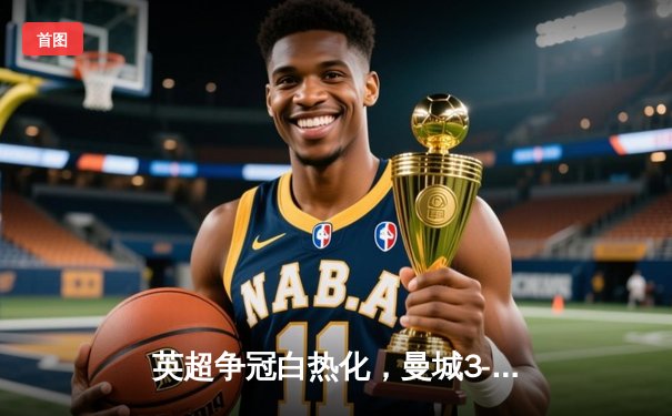 英超争冠白热化，曼城3-2险胜热刺，孙兴慜梅开二度难救主