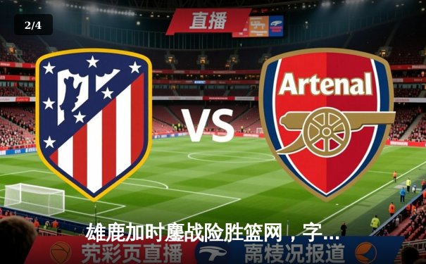 雄鹿加时鏖战险胜篮网，字母哥44分率队守住主场 - 2