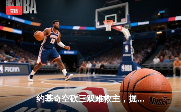 约基奇空砍三双难救主，掘金加时惜败森林狼总比分1-3落后