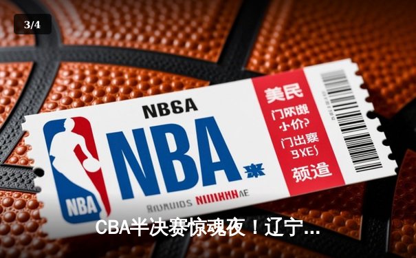 CBA半决赛惊魂夜！辽宁本钢加时险胜广东宏远，赵继伟砍下33分带队逆转 - 3