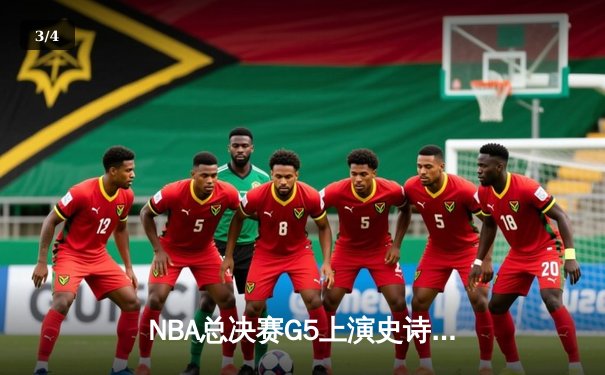 NBA总决赛G5上演史诗逆转，凯尔特人末节狂轰20-0攻势锁定胜局 - 3