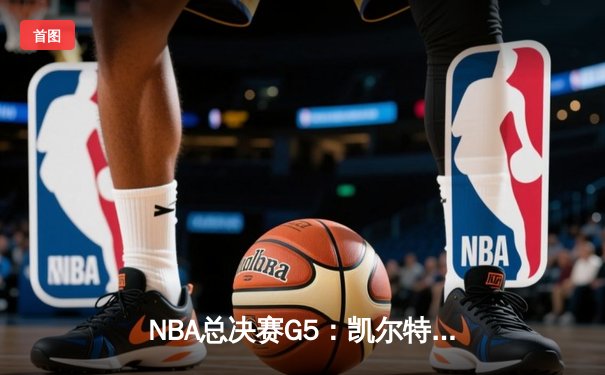 NBA总决赛G5：凯尔特人逆转勇士夺赛点，塔图姆26+13+7创历史