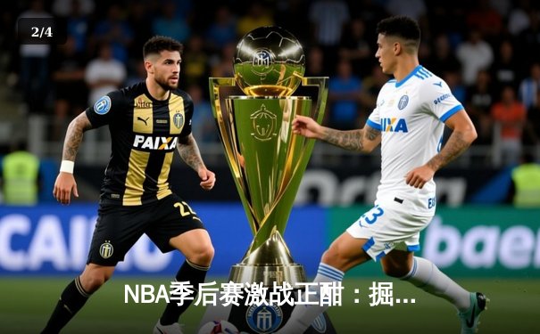 NBA季后赛激战正酣：掘金加时逆转森林狼，约基奇狂砍40+大三双创历史 - 2