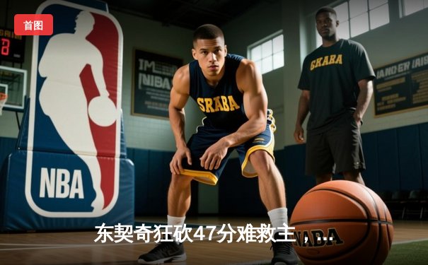 东契奇狂砍47分难救主，独行侠加时惜败凯尔特人，总决赛悬念再起