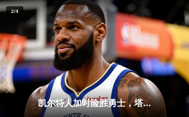 凯尔特人加时险胜勇士，塔图姆44分创赛季新高 - 2