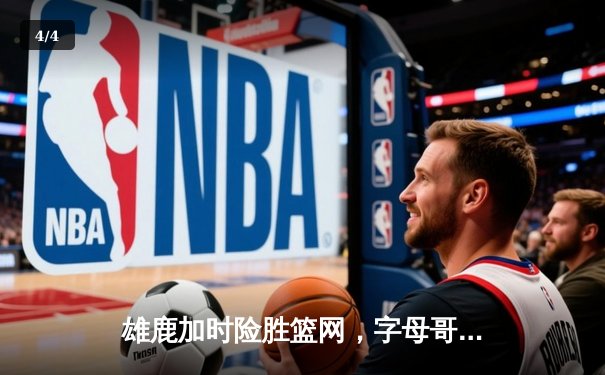 雄鹿加时险胜篮网，字母哥44分14篮板率队逆转 - 4