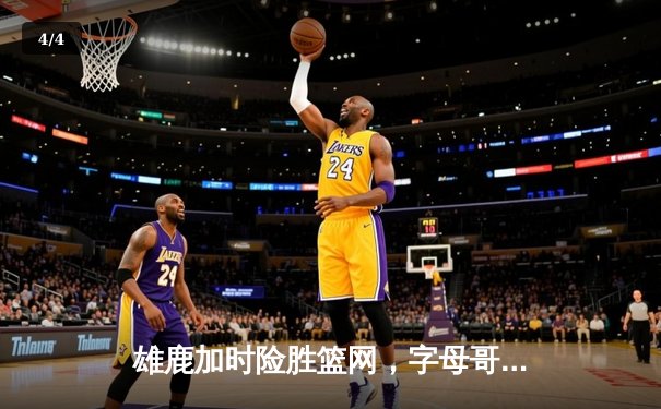 雄鹿加时险胜篮网，字母哥44分14篮板率队逆转 - 4